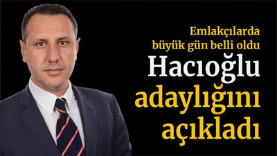 Emlakçılarda büyük gün belli oldu Hacıoğlu adaylığını açıkladı